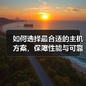 如何选择最合适的主机方案，保障性能与可靠性？揭秘行业内幕带你少走弯路（图4）