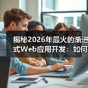 揭秘2026年最火的渐进式Web应用开发：如何打造现代网站的未来（图3）
